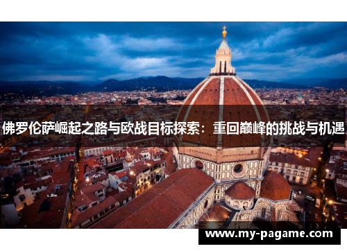 佛罗伦萨崛起之路与欧战目标探索:重回巅峰的挑战与机遇 佛罗伦萨崛起之路与欧战目标探索:重回巅峰的挑战与机遇