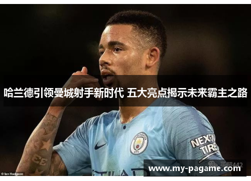 哈兰德引领曼城射手新时代 五大亮点揭示未来霸主之路 哈兰德引领曼城射手新时代 五大亮点揭示未来霸主之路