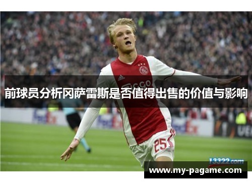 前球员分析冈萨雷斯是否值得出售的价值与影响 前球员分析冈萨雷斯是否值得出售的价值与影响