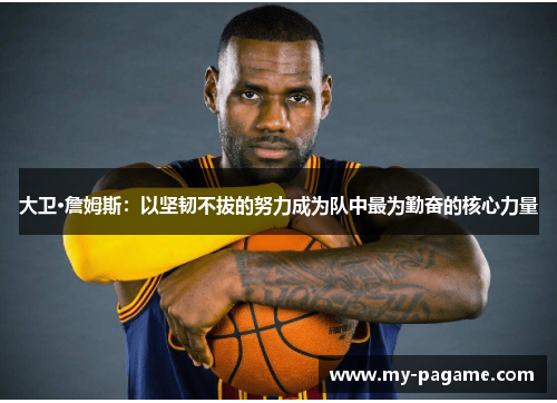 大卫·詹姆斯:以坚韧不拔的努力成为队中最为勤奋的核心力量 大卫·詹姆斯:以坚韧不拔的努力成为队中最为勤奋的核心力量