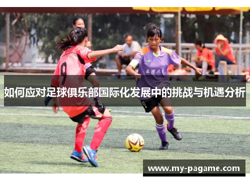 如何应对足球俱乐部国际化发展中的挑战与机遇分析 如何应对足球俱乐部国际化发展中的挑战与机遇分析