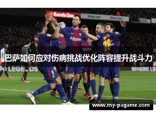 巴萨如何应对伤病挑战优化阵容提升战斗力 巴萨如何应对伤病挑战优化阵容提升战斗力