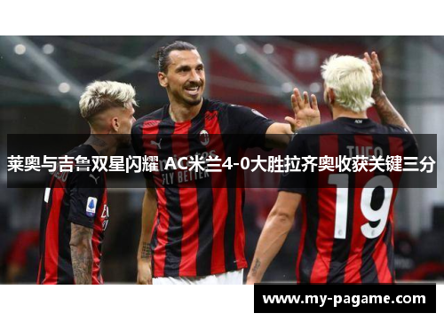 莱奥与吉鲁双星闪耀 AC米兰4-0大胜拉齐奥收获关键三分 莱奥与吉鲁双星闪耀 AC米兰4-0大胜拉齐奥收获关键三分