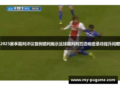 2025赛季裁判评议首例错判揭示足球裁判判罚透明度亟待提升问题 2025赛季裁判评议首例错判揭示足球裁判判罚透明度亟待提升问题