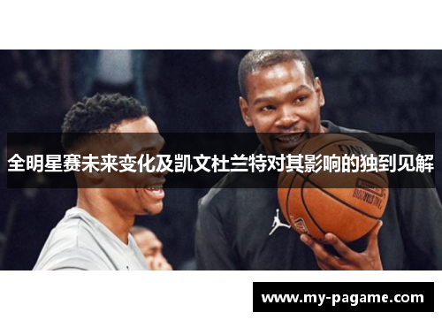 全明星赛未来变化及凯文杜兰特对其影响的独到见解 全明星赛未来变化及凯文杜兰特对其影响的独到见解