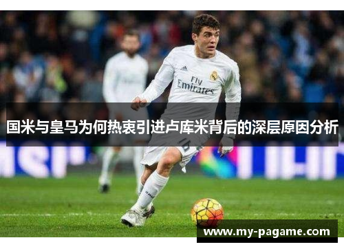 国米与皇马为何热衷引进卢库米背后的深层原因分析 国米与皇马为何热衷引进卢库米背后的深层原因分析