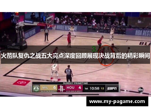 火箭队复仇之战五大亮点深度回顾展现决战背后的精彩瞬间 火箭队复仇之战五大亮点深度回顾展现决战背后的精彩瞬间