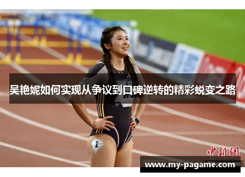 吴艳妮如何实现从争议到口碑逆转的精彩蜕变之路 吴艳妮如何实现从争议到口碑逆转的精彩蜕变之路