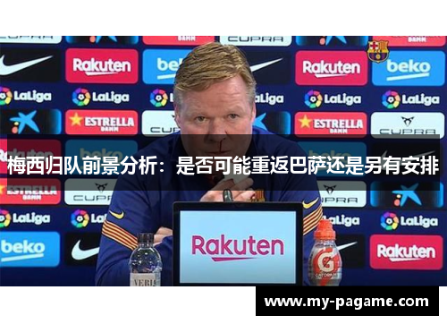 梅西归队前景分析:是否可能重返巴萨还是另有安排 梅西归队前景分析:是否可能重返巴萨还是另有安排