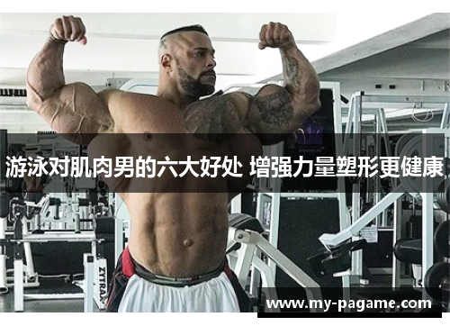 游泳对肌肉男的六大好处 增强力量塑形更健康 游泳对肌肉男的六大好处 增强力量塑形更健康