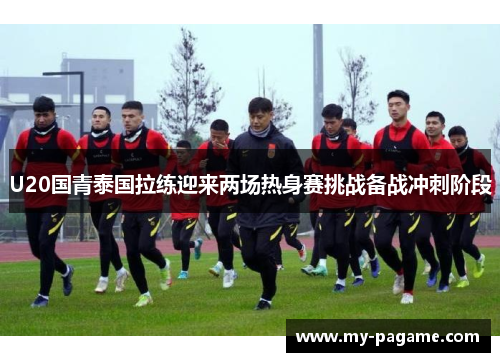 U20国青泰国拉练迎来两场热身赛挑战备战冲刺阶段 U20国青泰国拉练迎来两场热身赛挑战备战冲刺阶段