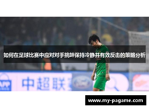 如何在足球比赛中应对对手挑衅保持冷静并有效反击的策略分析 如何在足球比赛中应对对手挑衅保持冷静并有效反击的策略分析