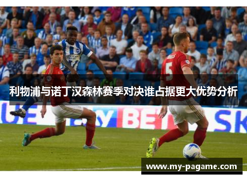 利物浦与诺丁汉森林赛季对决谁占据更大优势分析