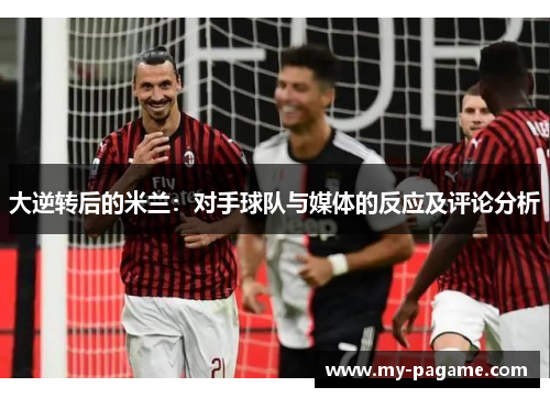 大逆转后的米兰:对手球队与媒体的反应及评论分析 大逆转后的米兰:对手球队与媒体的反应及评论分析