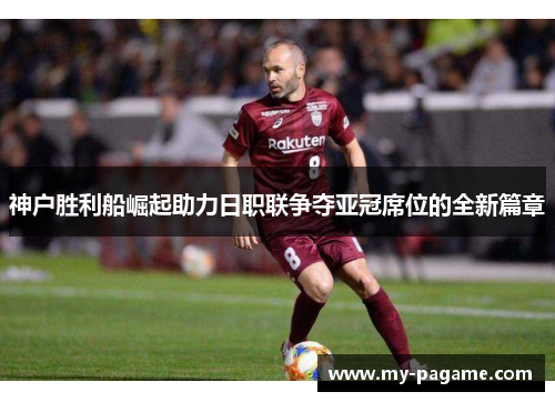 神户胜利船崛起助力日职联争夺亚冠席位的全新篇章
