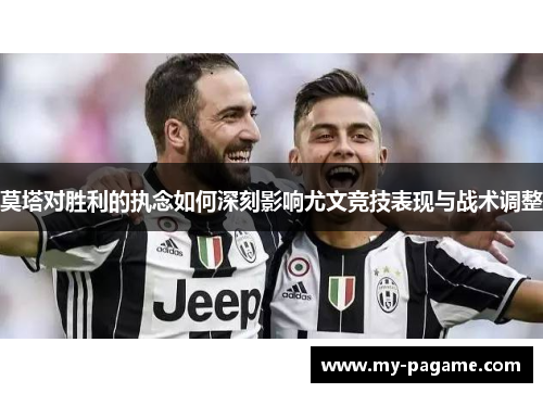 莫塔对胜利的执念如何深刻影响尤文竞技表现与战术调整 莫塔对胜利的执念如何深刻影响尤文竞技表现与战术调整