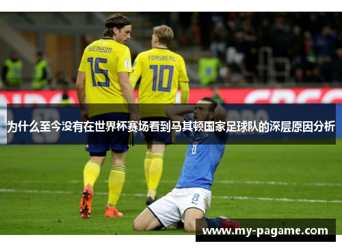 为什么至今没有在世界杯赛场看到马其顿国家足球队的深层原因分析 为什么至今没有在世界杯赛场看到马其顿国家足球队的深层原因分析
