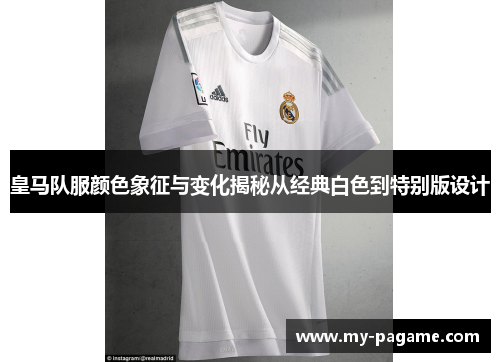 皇马队服颜色象征与变化揭秘从经典白色到特别版设计 皇马队服颜色象征与变化揭秘从经典白色到特别版设计
