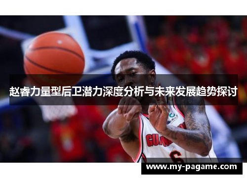 赵睿力量型后卫潜力深度分析与未来发展趋势探讨 赵睿力量型后卫潜力深度分析与未来发展趋势探讨