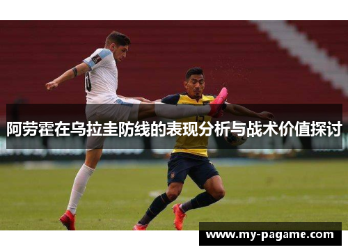 阿劳霍在乌拉圭防线的表现分析与战术价值探讨 阿劳霍在乌拉圭防线的表现分析与战术价值探讨