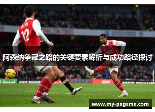 阿森纳争冠之路的关键要素解析与成功路径探讨 阿森纳争冠之路的关键要素解析与成功路径探讨