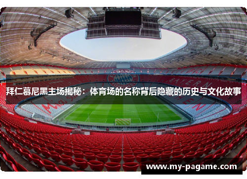拜仁慕尼黑主场揭秘：体育场的名称背后隐藏的历史与文化故事