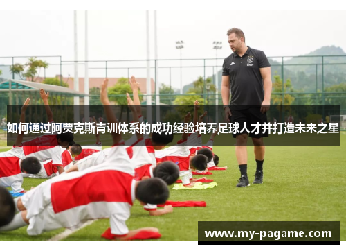 如何通过阿贾克斯青训体系的成功经验培养足球人才并打造未来之星