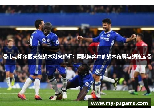 曼市与切尔西关键战术对决解析：两队博弈中的战术布局与战略选择