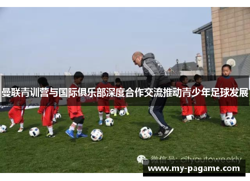 曼联青训营与国际俱乐部深度合作交流推动青少年足球发展