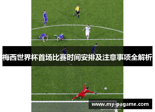 梅西世界杯首场比赛时间安排及注意事项全解析