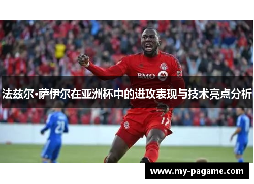 法兹尔·萨伊尔在亚洲杯中的进攻表现与技术亮点分析 法兹尔·萨伊尔在亚洲杯中的进攻表现与技术亮点分析