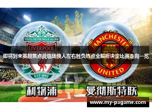 即将到来英超焦点战临场换人左右胜负热点全解析决定比赛走向一览 即将到来英超焦点战临场换人左右胜负热点全解析决定比赛走向一览