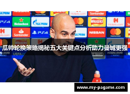 瓜帅轮换策略揭秘五大关键点分析助力曼城更强