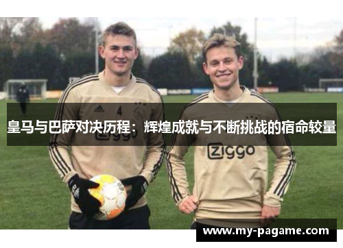 皇马与巴萨对决历程：辉煌成就与不断挑战的宿命较量
