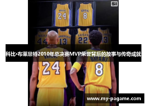 科比·布莱恩特2010年总决赛MVP荣誉背后的故事与传奇成就