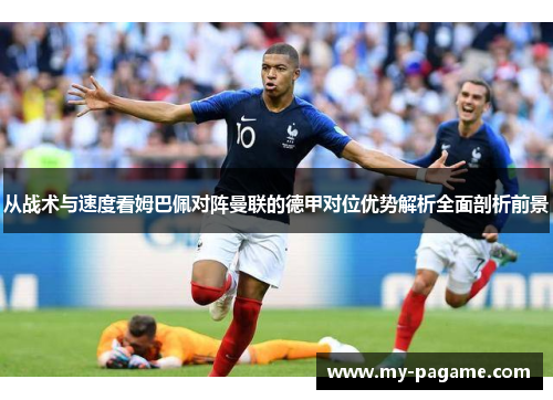 从战术与速度看姆巴佩对阵曼联的德甲对位优势解析全面剖析前景