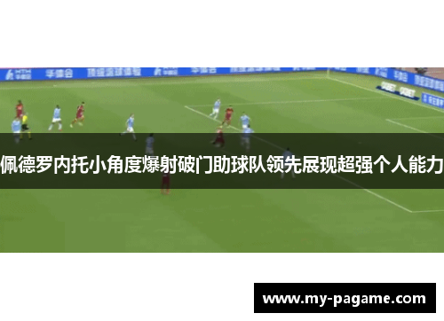 佩德罗内托小角度爆射破门助球队领先展现超强个人能力