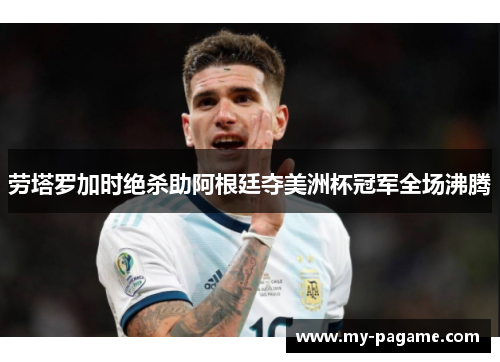 劳塔罗加时绝杀助阿根廷夺美洲杯冠军全场沸腾