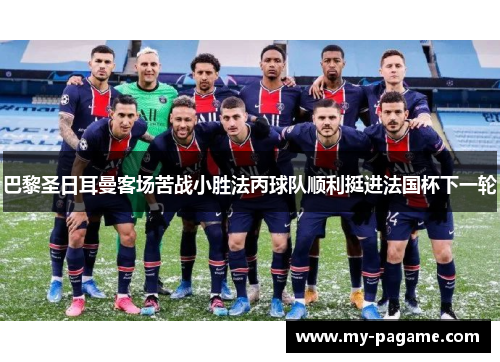 巴黎圣日耳曼客场苦战小胜法丙球队顺利挺进法国杯下一轮
