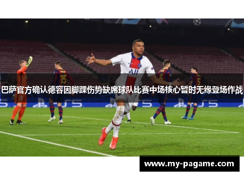 巴萨官方确认德容因脚踝伤势缺席球队比赛中场核心暂时无缘登场作战