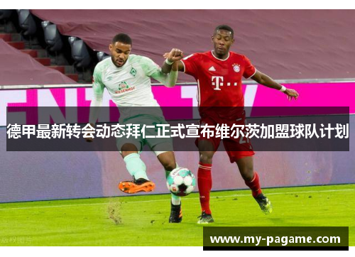 德甲最新转会动态拜仁正式宣布维尔茨加盟球队计划