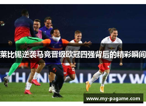 莱比锡逆袭马竞晋级欧冠四强背后的精彩瞬间
