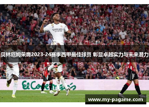 贝林厄姆荣膺2023-24赛季西甲最佳球员 彰显卓越实力与未来潜力