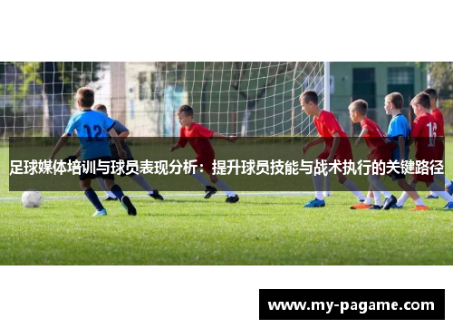 足球媒体培训与球员表现分析：提升球员技能与战术执行的关键路径