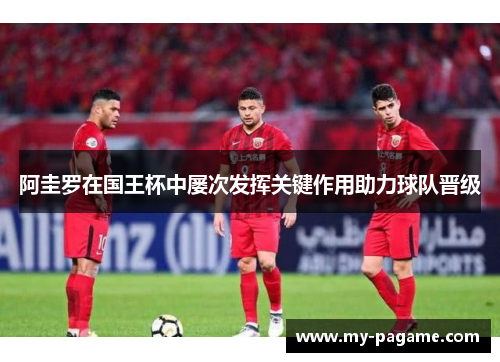 阿圭罗在国王杯中屡次发挥关键作用助力球队晋级 阿圭罗在国王杯中屡次发挥关键作用助力球队晋级