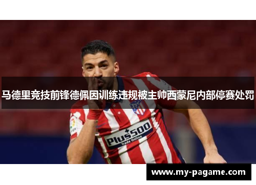 马德里竞技前锋德佩因训练违规被主帅西蒙尼内部停赛处罚 马德里竞技前锋德佩因训练违规被主帅西蒙尼内部停赛处罚