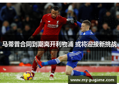 马蒂普合同到期离开利物浦 或将迎接新挑战 马蒂普合同到期离开利物浦 或将迎接新挑战