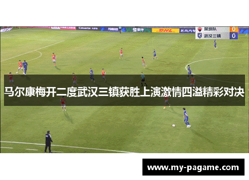 马尔康梅开二度武汉三镇获胜上演激情四溢精彩对决 马尔康梅开二度武汉三镇获胜上演激情四溢精彩对决