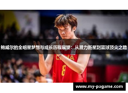 鲍威尔的全明星梦想与成长历程展望:从潜力新星到篮球顶尖之路 鲍威尔的全明星梦想与成长历程展望:从潜力新星到篮球顶尖之路