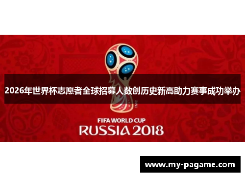 2026年世界杯志愿者全球招募人数创历史新高助力赛事成功举办
